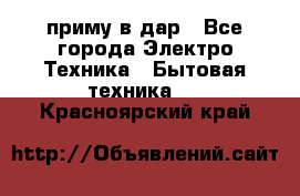 приму в дар - Все города Электро-Техника » Бытовая техника   . Красноярский край